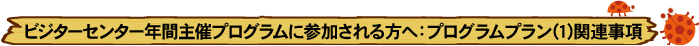 ビジターセンター年間主催プログラムに参加される方へ：プログラムプラン(1)関連事項
